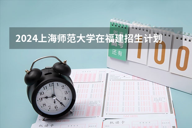 2024上海师范大学在福建招生计划