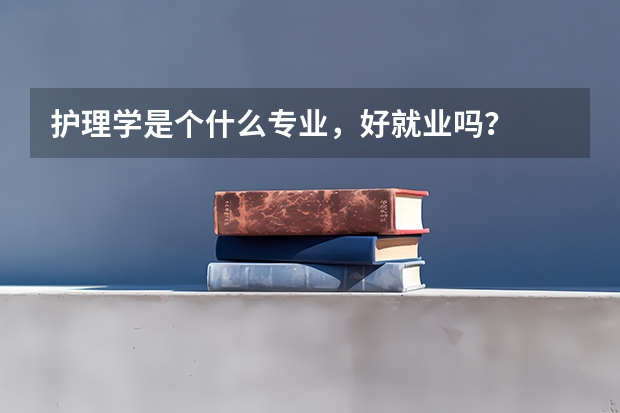 护理学是个什么专业，好就业吗？