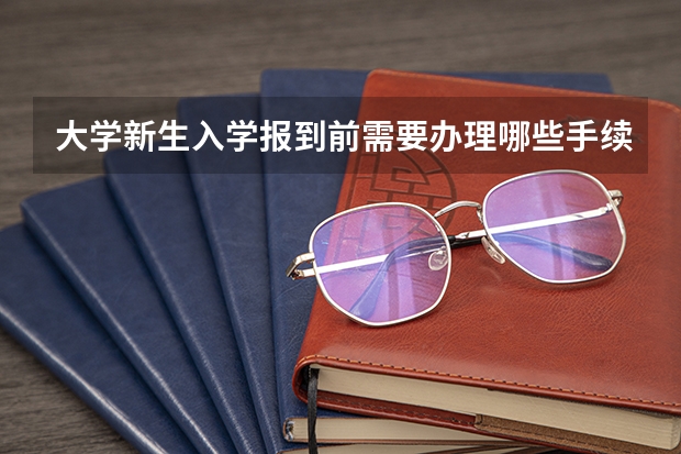 大学新生入学报到前需要办理哪些手续？