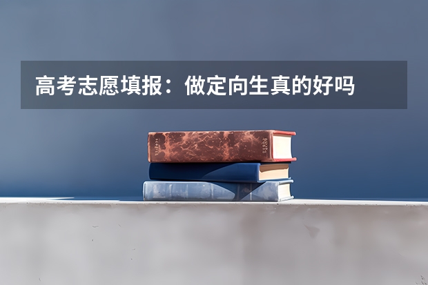 高考志愿填报：做定向生真的好吗