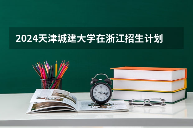 2024天津城建大学在浙江招生计划
