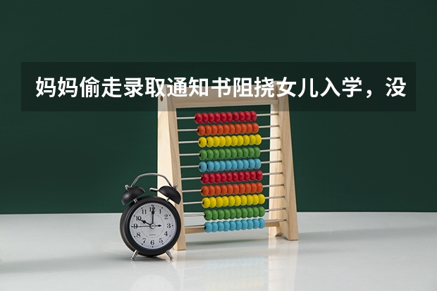 妈妈偷走录取通知书阻挠女儿入学，没有通知书能入学吗？