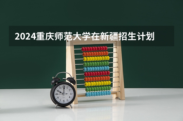 2024重庆师范大学在新疆招生计划