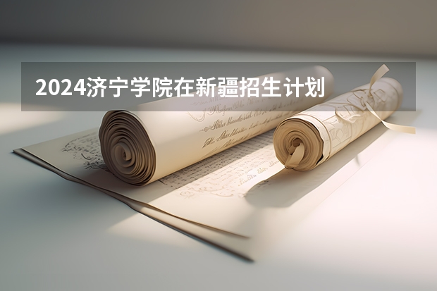 2024济宁学院在新疆招生计划