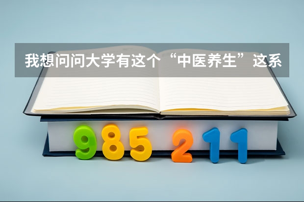 我想问问大学有这个“中医养生”这系没啊？没的话它属于什么系了？谢谢...