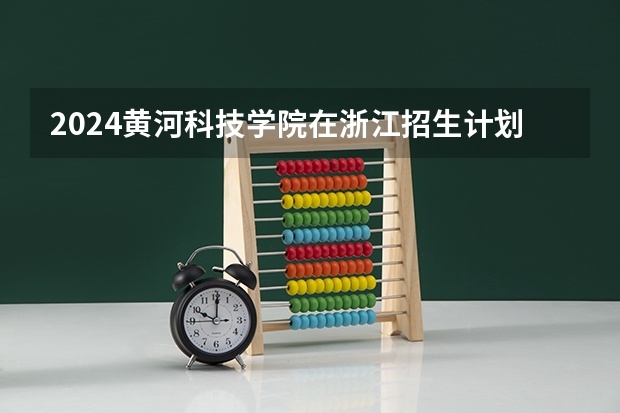 2024黄河科技学院在浙江招生计划
