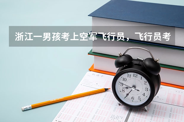浙江一男孩考上空军飞行员，飞行员考试对学员有哪些身体要求？