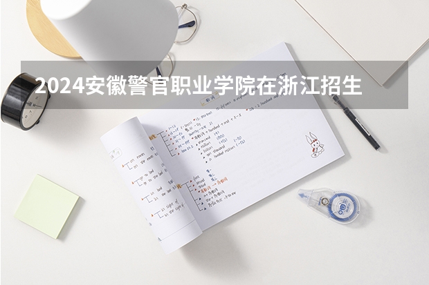 2024安徽警官职业学院在浙江招生计划