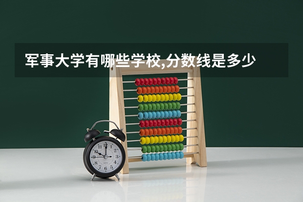 军事大学有哪些学校,分数线是多少