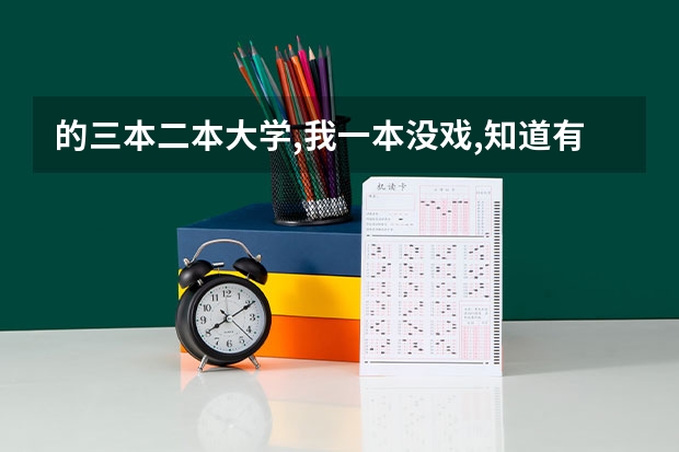 ...的三本二本大学,我一本没戏,知道有哪些学校分数线是多少?请说具体点...
