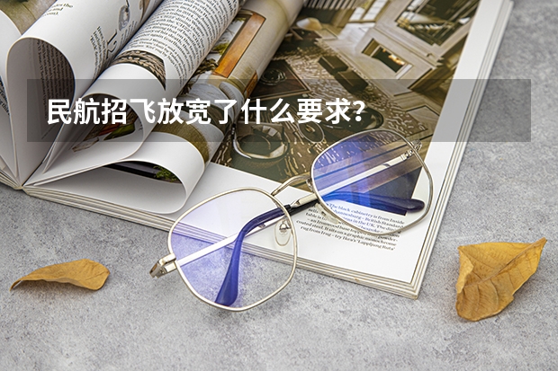民航招飞放宽了什么要求？