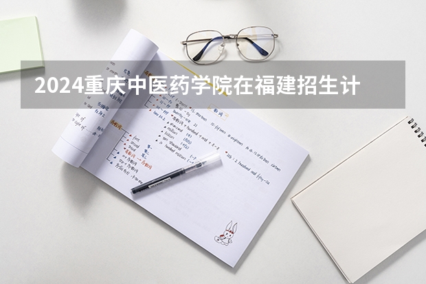 2024重庆中医药学院在福建招生计划