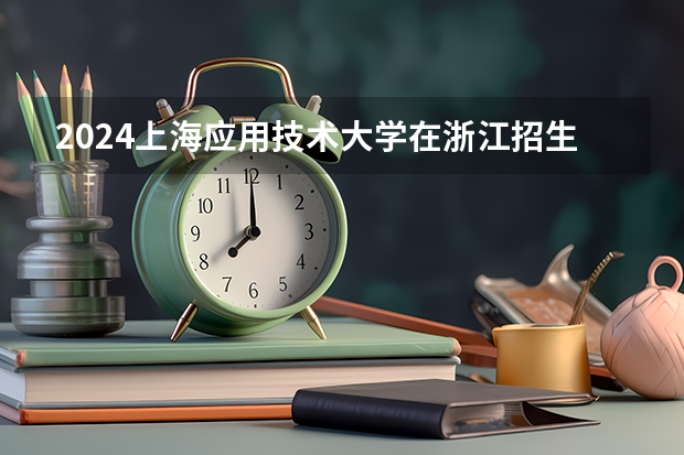 2024上海应用技术大学在浙江招生计划