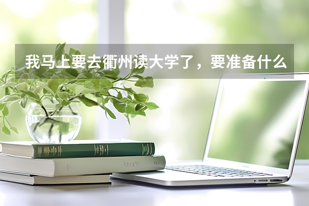 我马上要去衢州读大学了，要准备什么呢？