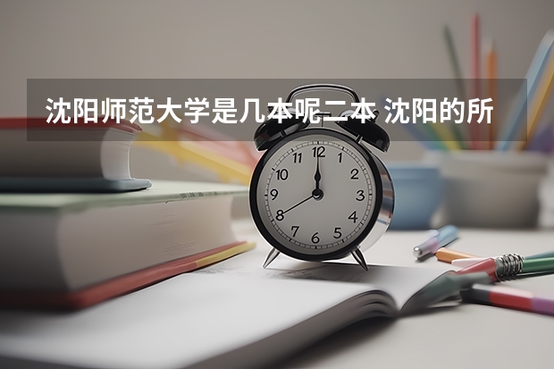 沈阳师范大学是几本呢二本 沈阳的所有一本大学