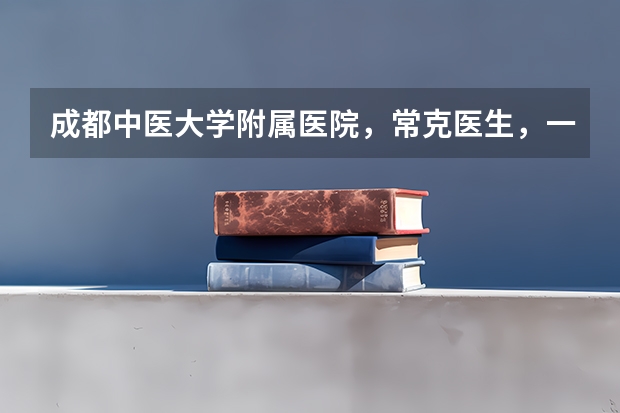 成都中医大学附属医院，常克医生，一天上午看五百个病人，平均一分钟看两个，科学吗？效果大多数不错。