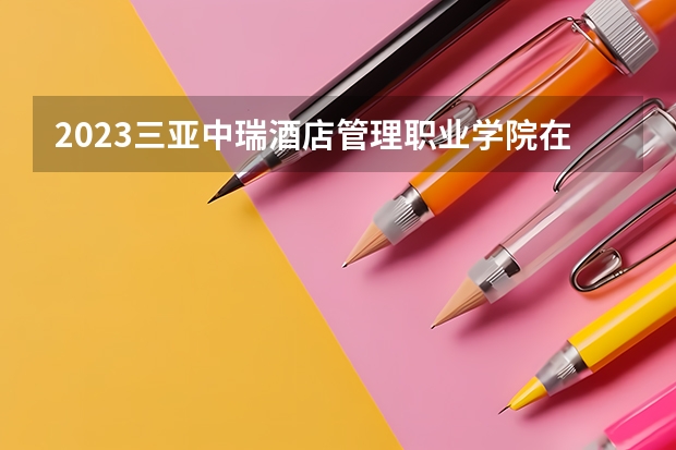 2023三亚中瑞酒店管理职业学院在宁夏招生计划