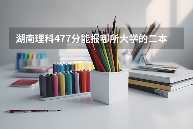 湖南理科477分能报哪所大学的二本（汉语言文学二本学校推荐及分数线）