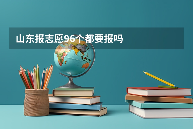 山东报志愿96个都要报吗