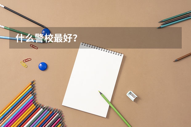 什么警校最好？
