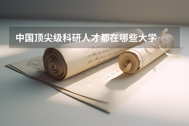 中国顶尖级科研人才都在哪些大学