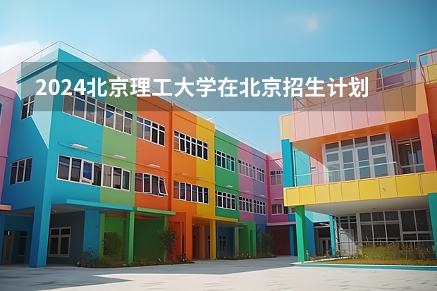 2024北京理工大学在北京招生计划