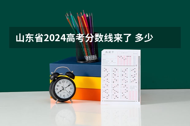山东省2024高考分数线来了 多少分能上二本