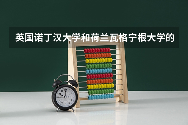 英国诺丁汉大学和荷兰瓦格宁根大学的食品专业研究生哪个比较好呢?