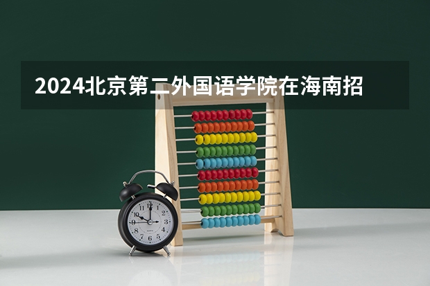 2024北京第二外国语学院在海南招生计划