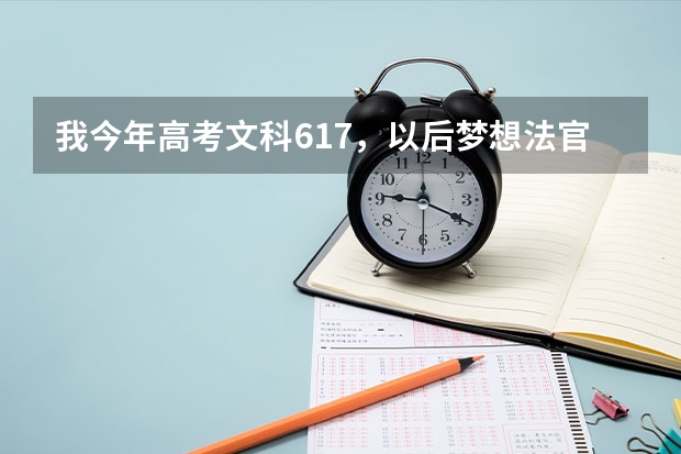 我今年高考文科617，以后梦想法官的职业，所以想要学法学，请问我该怎样报志愿呢？尤其今年六个平行志愿