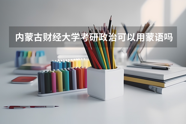 内蒙古财经大学考研政治可以用蒙语吗