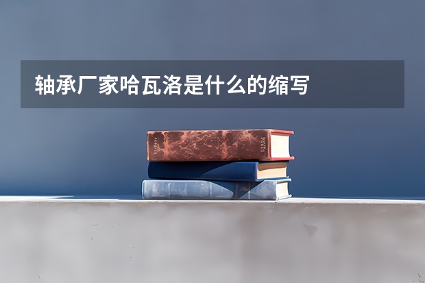 轴承厂家哈瓦洛是什么的缩写