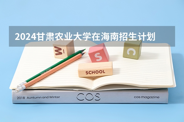2024甘肃农业大学在海南招生计划