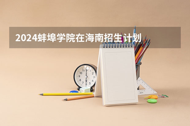 2024蚌埠学院在海南招生计划