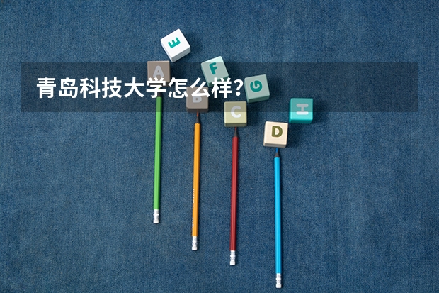 青岛科技大学怎么样?