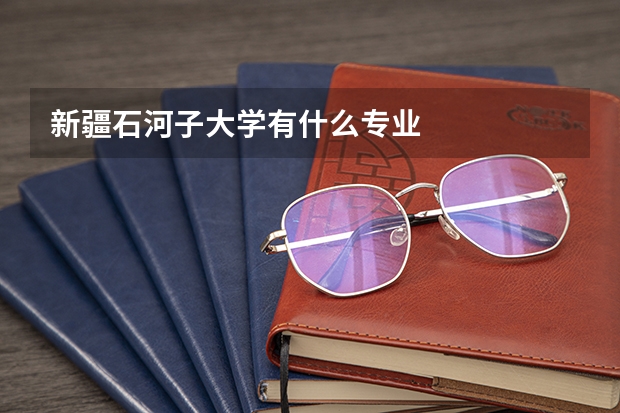 新疆石河子大学有什么专业