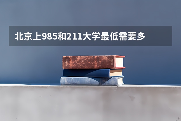 北京上985和211大学最低需要多少分