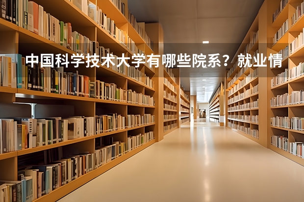 中国科学技术大学有哪些院系？就业情况如何？