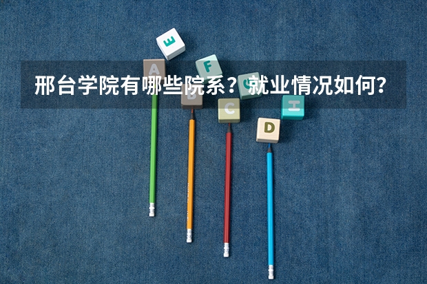 邢台学院有哪些院系？就业情况如何？
