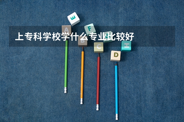 上专科学校学什么专业比较好