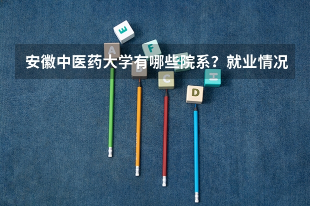 安徽中医药大学有哪些院系？就业情况如何？