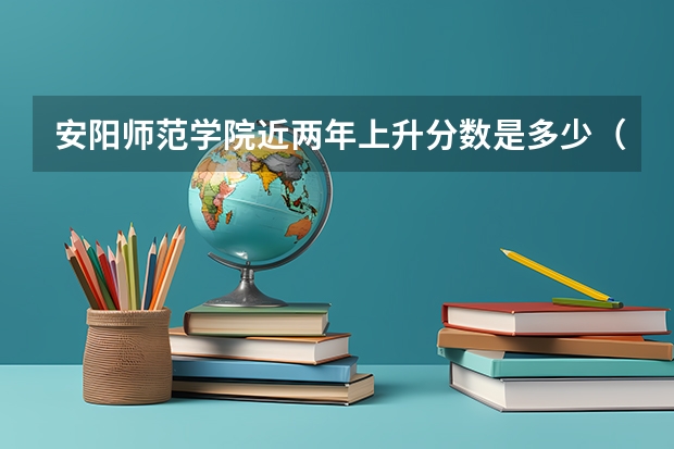 安阳师范学院近两年上升分数是多少（本科）