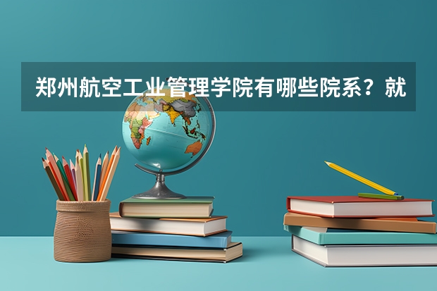 郑州航空工业管理学院有哪些院系？就业情况如何？