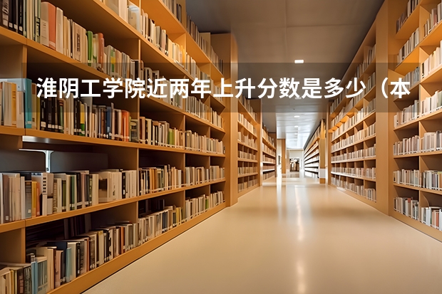 淮阴工学院近两年上升分数是多少（本科）