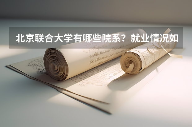 北京联合大学有哪些院系？就业情况如何？