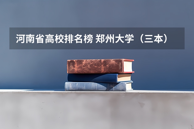 河南省高校排名榜 郑州大学（三本）毕业证该校一二本毕业证有何区别