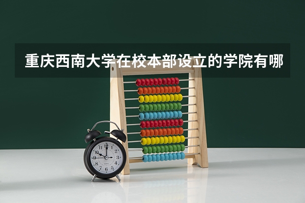 重庆西南大学在校本部设立的学院有哪些  急啊~