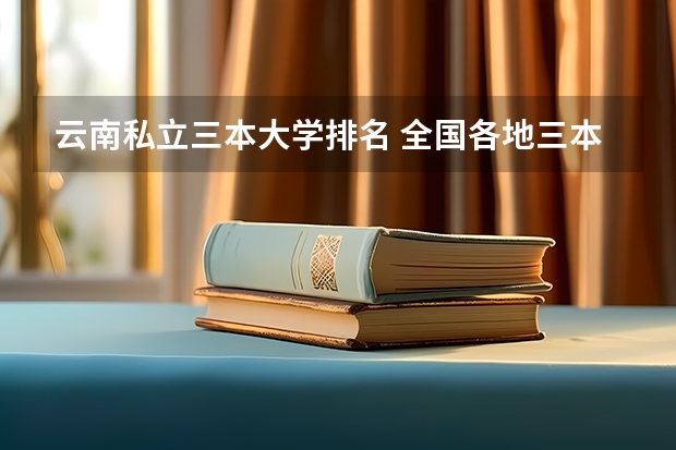 云南私立三本大学排名 全国各地三本大学录取分数线解读高考三本大学排名及分数线