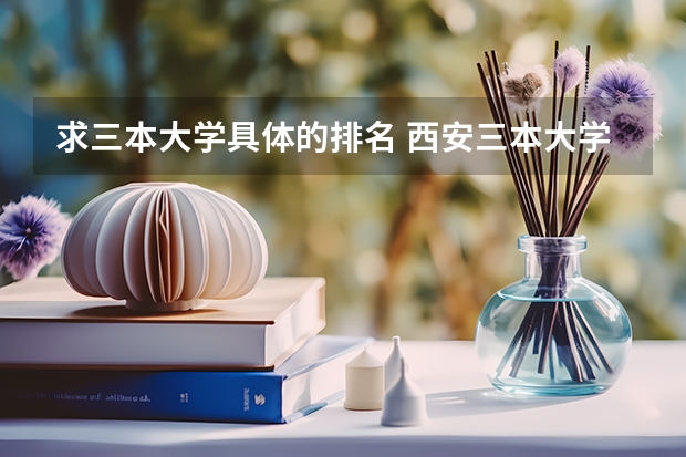 求三本大学具体的排名 西安三本大学排名