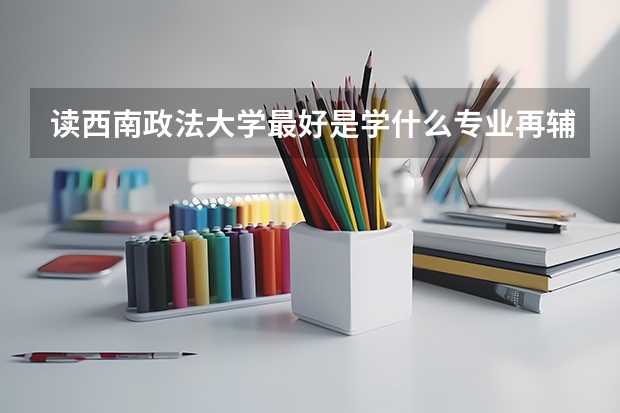 读西南政法大学最好是学什么专业再辅修什么专业？